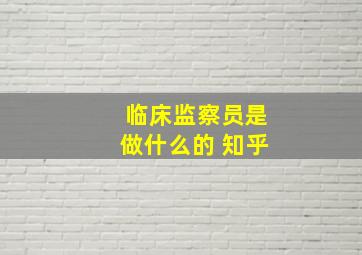 临床监察员是做什么的 知乎